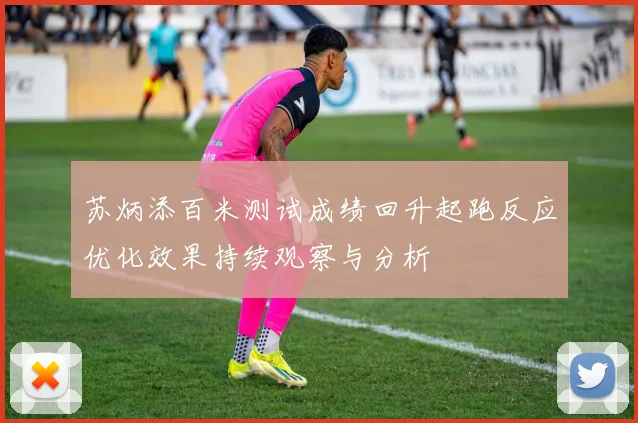 苏炳添百米测试成绩回升起跑反应优化效果持续观察与分析